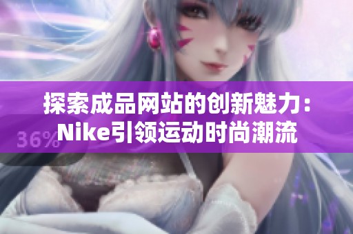 探索成品网站的创新魅力：Nike引领运动时尚潮流