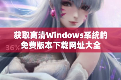 获取高清Windows系统的免费版本下载网址大全