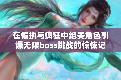 在偏执与疯狂中绝美角色引爆无限boss挑战的惊悚记忆