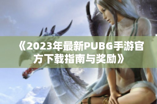 《2023年最新PUBG手游官方下载指南与奖励》