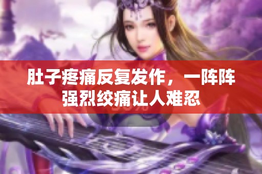 肚子疼痛反复发作，一阵阵强烈绞痛让人难忍