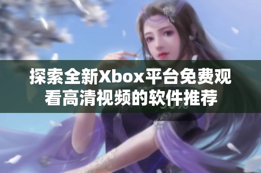 探索全新Xbox平台免费观看高清视频的软件推荐