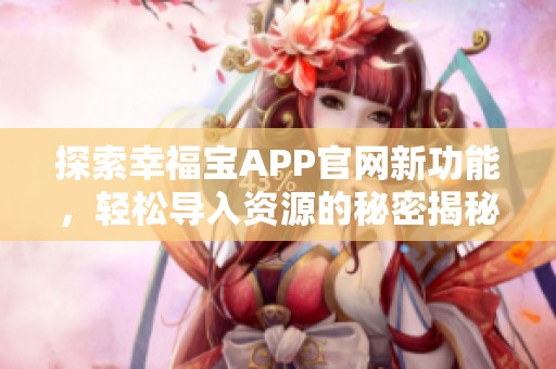 探索幸福宝APP官网新功能，轻松导入资源的秘密揭秘