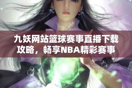 九妖网站篮球赛事直播下载攻略，畅享NBA精彩赛事