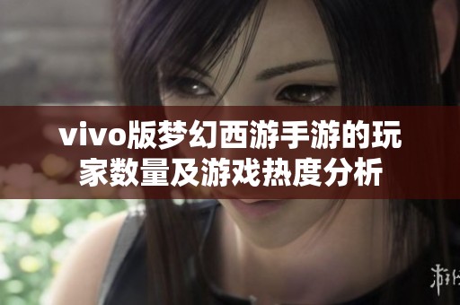 vivo版梦幻西游手游的玩家数量及游戏热度分析