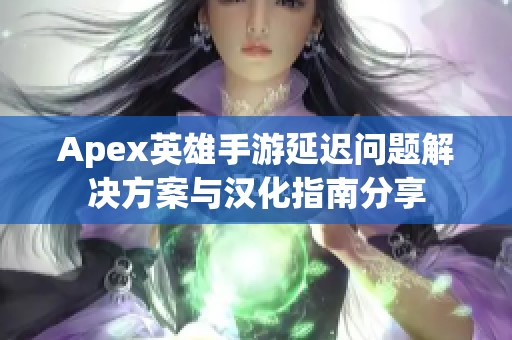 Apex英雄手游延迟问题解决方案与汉化指南分享