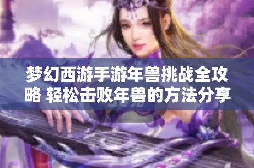 梦幻西游手游年兽挑战全攻略 轻松击败年兽的方法分享