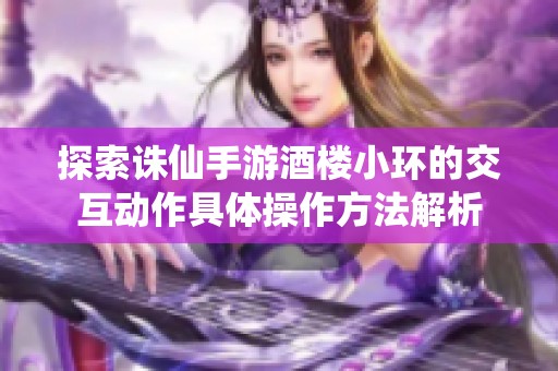 探索诛仙手游酒楼小环的交互动作具体操作方法解析