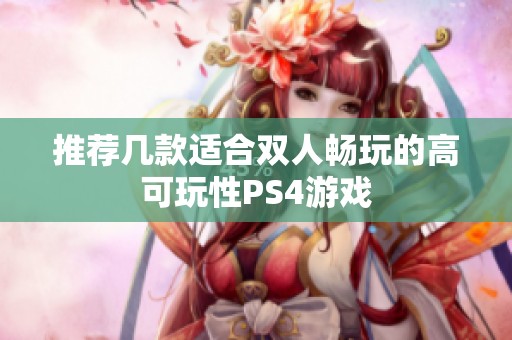 推荐几款适合双人畅玩的高可玩性PS4游戏