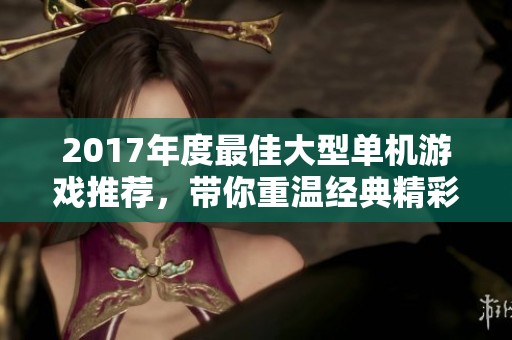 2017年度最佳大型单机游戏推荐，带你重温经典精彩瞬间