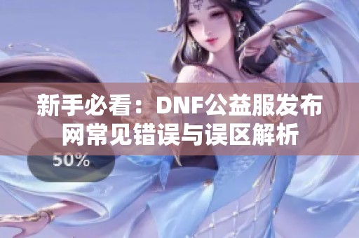 新手必看：DNF公益服发布网常见错误与误区解析