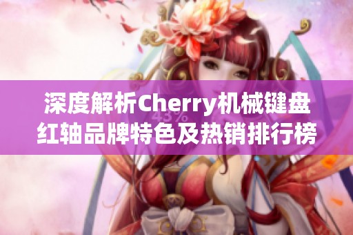 深度解析Cherry机械键盘红轴品牌特色及热销排行榜