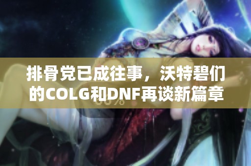 排骨党已成往事，沃特碧们的COLG和DNF再谈新篇章