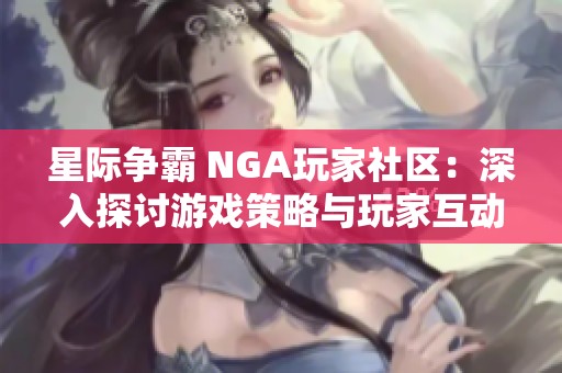 星际争霸 NGA玩家社区：深入探讨游戏策略与玩家互动