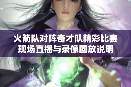 火箭队对阵奇才队精彩比赛现场直播与录像回放说明