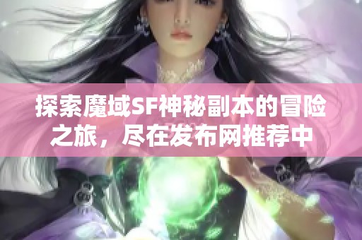 探索魔域SF神秘副本的冒险之旅，尽在发布网推荐中