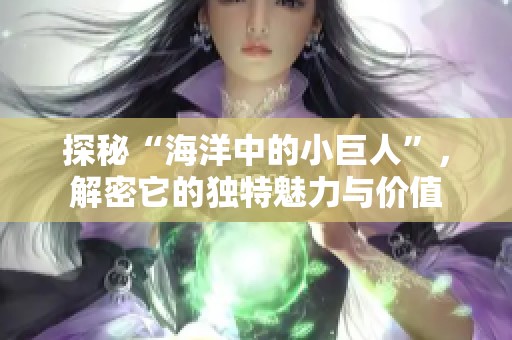 探秘“海洋中的小巨人”，解密它的独特魅力与价值