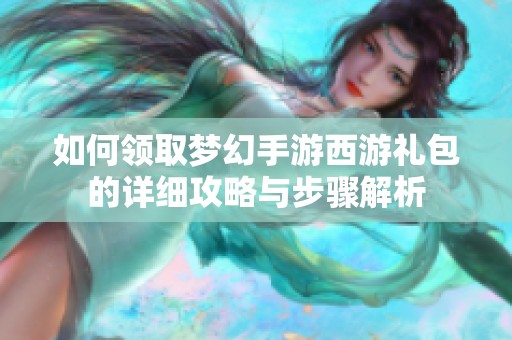 如何领取梦幻手游西游礼包的详细攻略与步骤解析