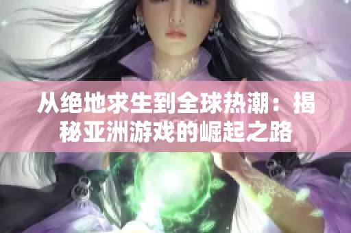 从绝地求生到全球热潮：揭秘亚洲游戏的崛起之路