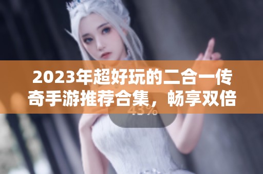 2023年超好玩的二合一传奇手游推荐合集，畅享双倍乐趣游戏体验