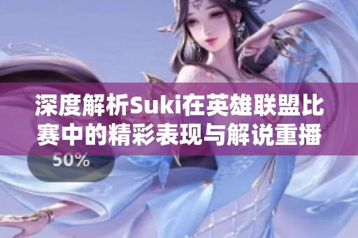 深度解析Suki在英雄联盟比赛中的精彩表现与解说重播