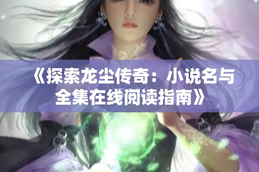 《探索龙尘传奇：小说名与全集在线阅读指南》