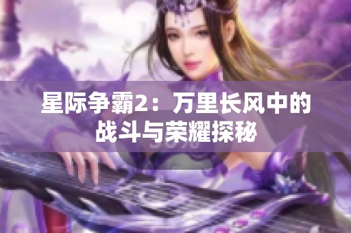 星际争霸2：万里长风中的战斗与荣耀探秘