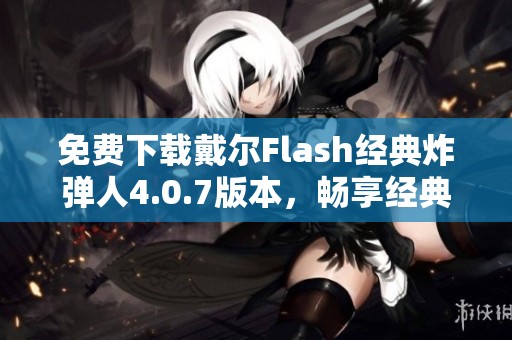 免费下载戴尔Flash经典炸弹人4.0.7版本，畅享经典游戏乐趣