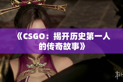 《CSGO：揭开历史第一人的传奇故事》