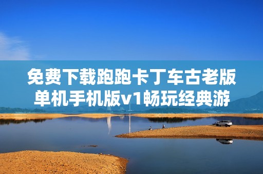 免费下载跑跑卡丁车古老版单机手机版v1畅玩经典游戏乐趣