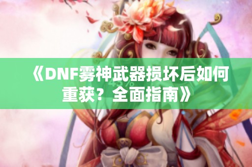 《DNF雾神武器损坏后如何重获？全面指南》