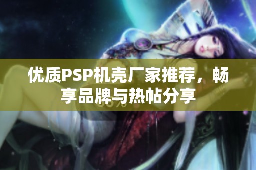 优质PSP机壳厂家推荐，畅享品牌与热帖分享