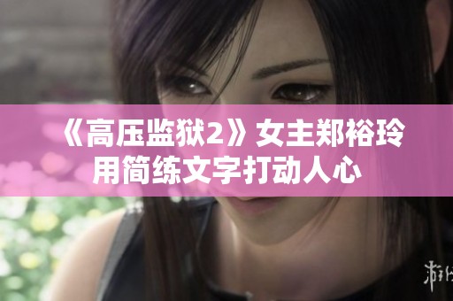 《高压监狱2》女主郑裕玲用简练文字打动人心