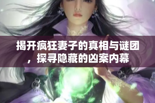 揭开疯狂妻子的真相与谜团，探寻隐藏的凶案内幕