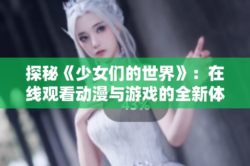 探秘《少女们的世界》：在线观看动漫与游戏的全新体验