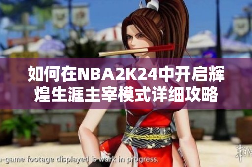 如何在NBA2K24中开启辉煌生涯主宰模式详细攻略