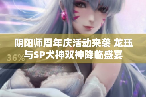 阴阳师周年庆活动来袭 龙珏与SP犬神双神降临盛宴