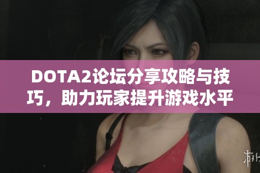 DOTA2论坛分享攻略与技巧，助力玩家提升游戏水平