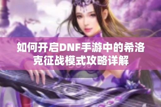 如何开启DNF手游中的希洛克征战模式攻略详解