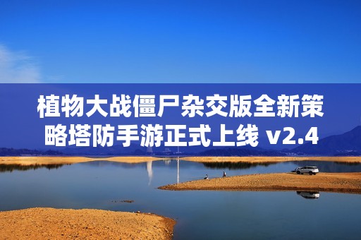 植物大战僵尸杂交版全新策略塔防手游正式上线 v2.4.0 安卓版