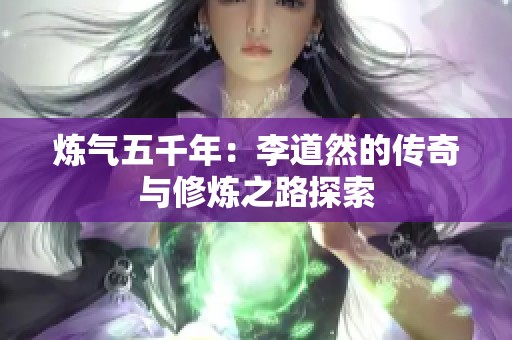 炼气五千年：李道然的传奇与修炼之路探索