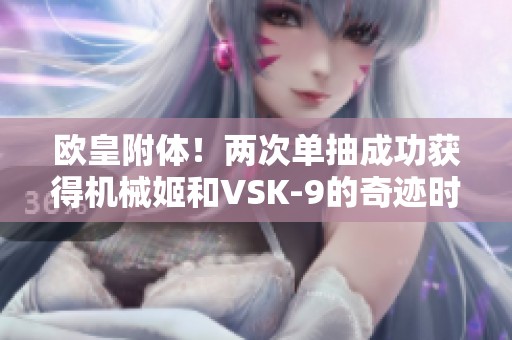 欧皇附体！两次单抽成功获得机械姬和VSK-9的奇迹时刻