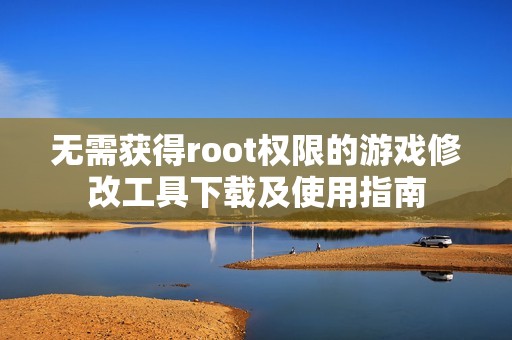 无需获得root权限的游戏修改工具下载及使用指南