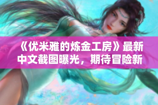 《优米雅的炼金工房》最新中文截图曝光，期待冒险新体验