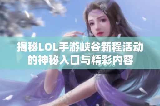 揭秘LOL手游峡谷新程活动的神秘入口与精彩内容