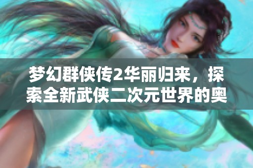 梦幻群侠传2华丽归来，探索全新武侠二次元世界的奥秘与魅力