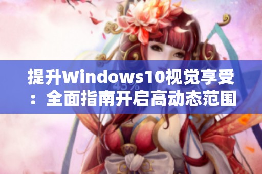 提升Windows10视觉享受：全面指南开启高动态范围HDR设置