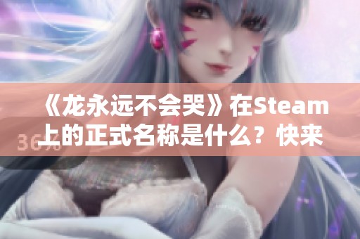 《龙永远不会哭》在Steam上的正式名称是什么？快来分享页面！