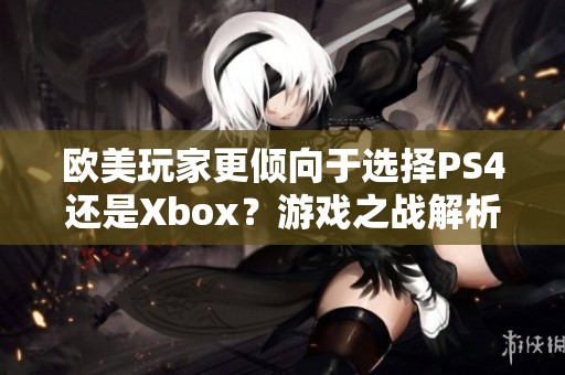 欧美玩家更倾向于选择PS4还是Xbox？游戏之战解析！