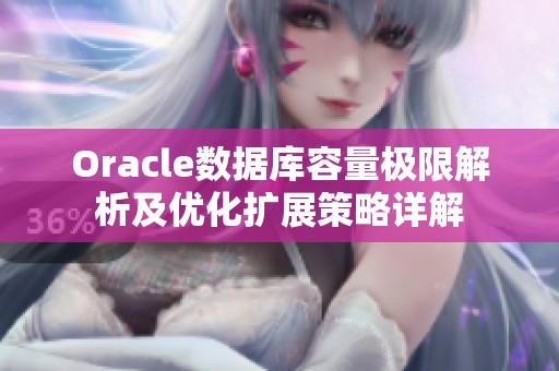 Oracle数据库容量极限解析及优化扩展策略详解